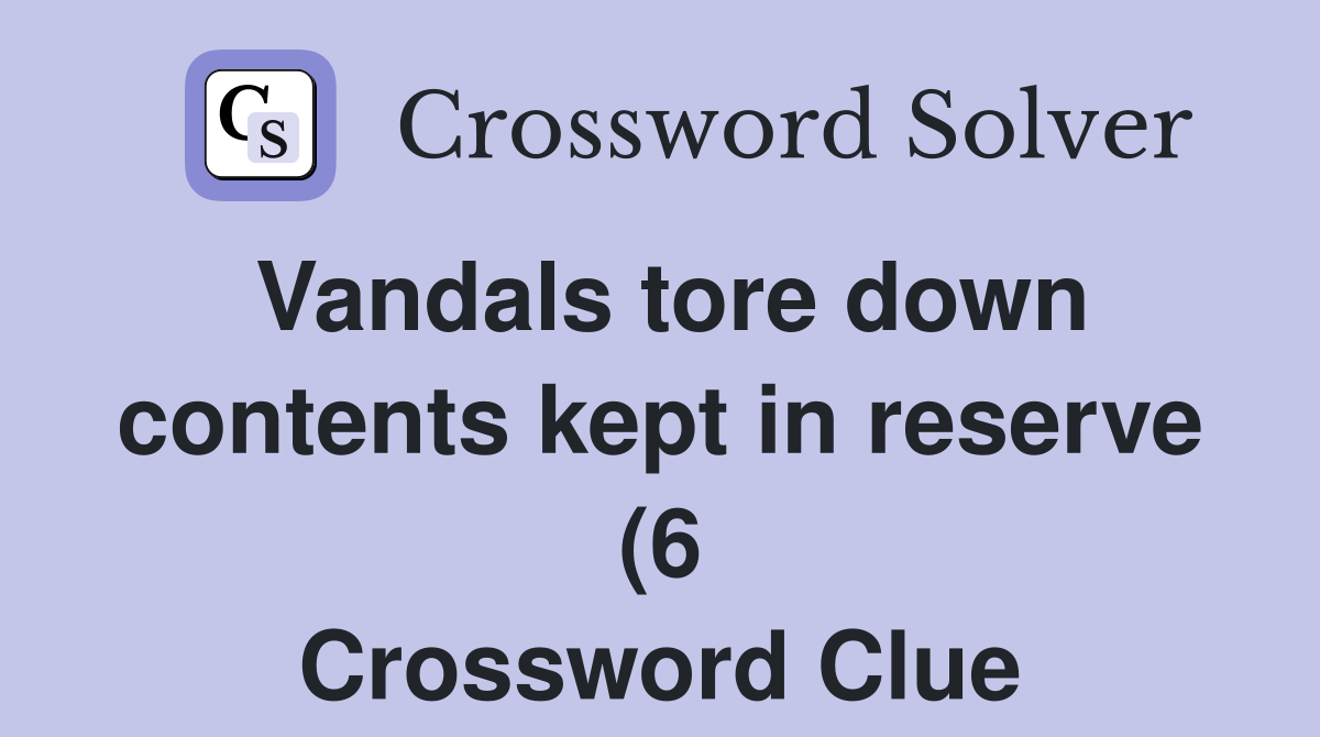 Vandals tore down contents kept in reserve (6) Crossword Clue Answers Vandals tore down contents kept in reserve (6) Crossword Clue Answers